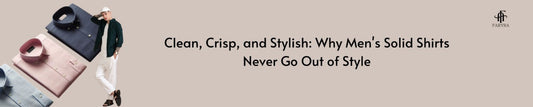 Clean, Crisp, and Stylish: Why Men's Solid Shirts Never Go Out of Style
