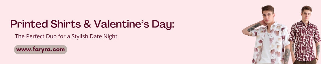 Printed Shirts & Valentine’s Day: The Perfect Duo for a Stylish Date Night