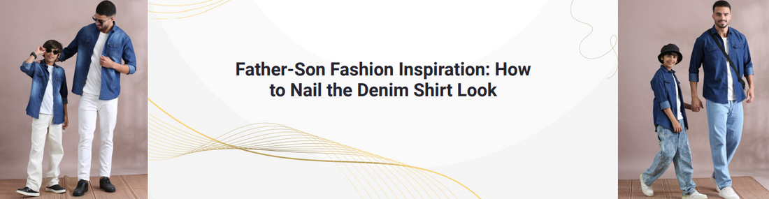 Father-Son Fashion Inspiration: How to Nail the Denim Shirt Look