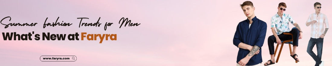 Summer Fashion Trends for Men: What's New at Faryra