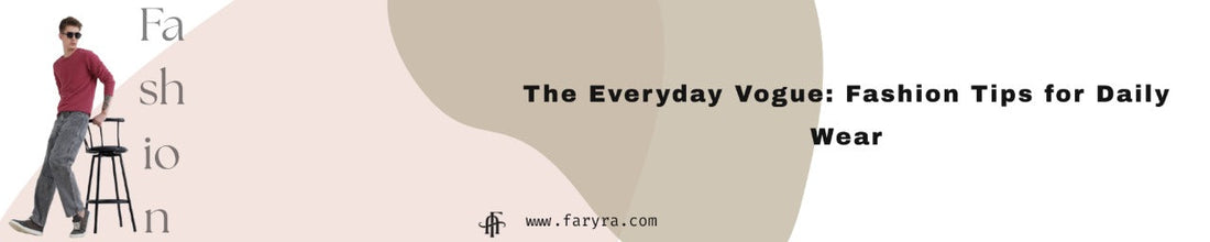 The Everyday Vogue: Fashion Tips for Daily Wear